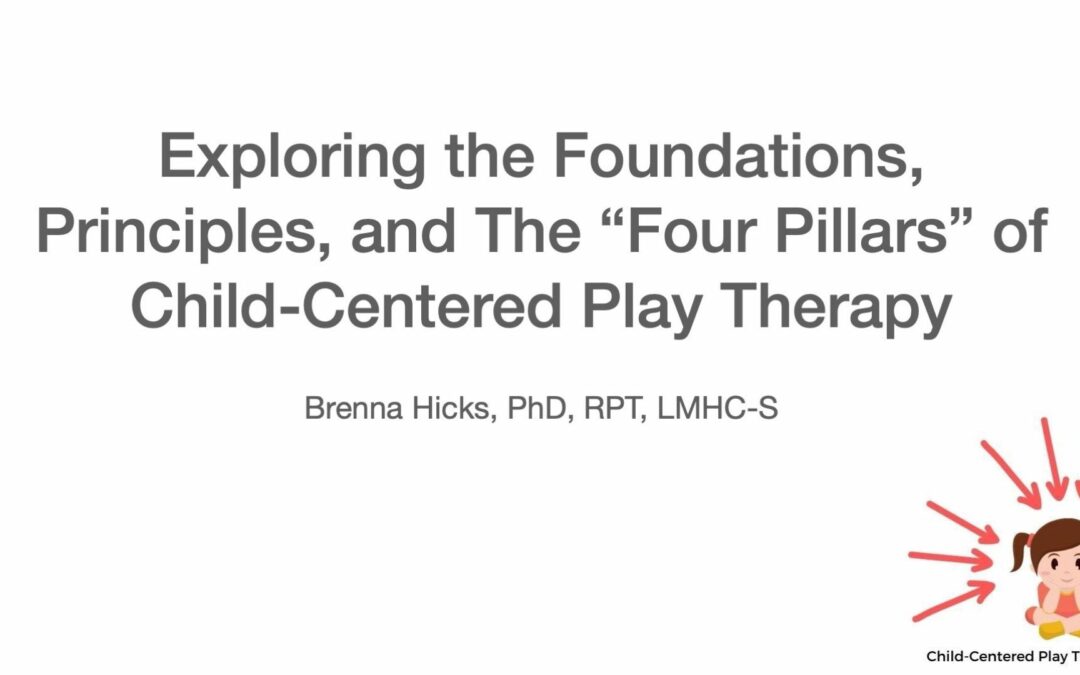 (Part 5 of 6) Foundations, Principles, and The “Four Pillars” of Child-Centered Play Therapy