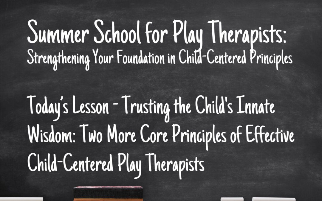 Trusting the Child’s Innate Wisdom: Two More Core Principles of Effective Child-Centered Play Therapists